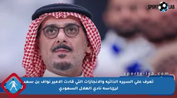 تعرف على السيرة الذاتية والإنجازات التي قادت الأمير نواف بن سعد لرئاسة نادي الهلال السعودي